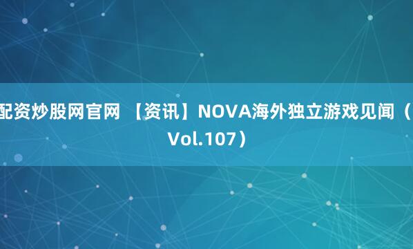 配资炒股网官网 【资讯】NOVA海外独立游戏见闻（ Vol.107）