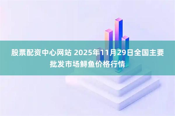 股票配资中心网站 2025年11月29日全国主要批发市场鲟鱼价格行情