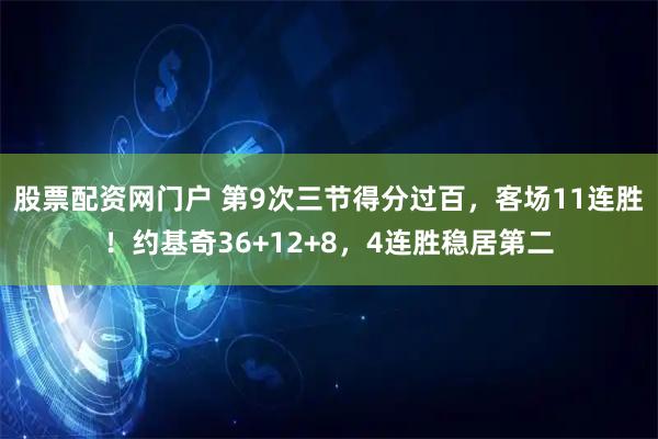 股票配资网门户 第9次三节得分过百，客场11连胜！约基奇36+12+8，4连胜稳居第二