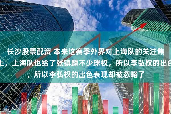 长沙股票配资 本来这赛季外界对上海队的关注焦点都在张镇麟身上，上海队也给了张镇麟不少球权，所以李弘权的出色表现却被忽略了